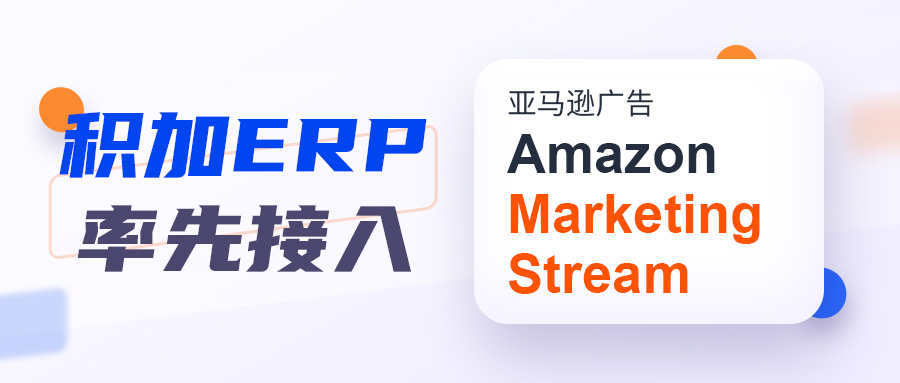 积加ERP即将率先接入亚马逊广告Amazon Marketing Stream